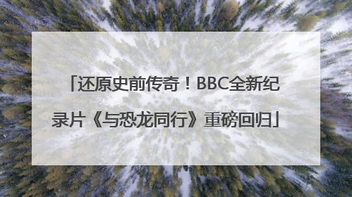 还原史前传奇！BBC全新纪录片《与恐龙同行》重磅回归