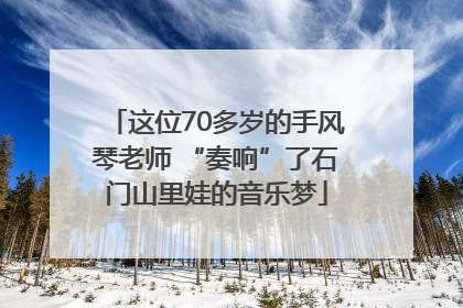 这位70多岁的手风琴老师 “奏响”了石门山里娃的音乐梦