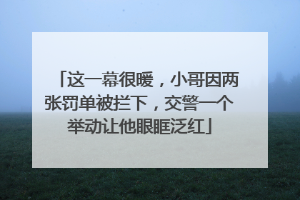 这一幕很暖，小哥因两张罚单被拦下，交警一个举动让他眼眶泛红