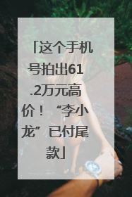这个手机号拍出61.2万元高价！“李小龙”已付尾款