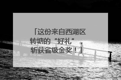 这份来自西湖区转塘的“好礼”，斩获省级金奖！