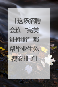 这场招聘会连“完美证件照”都帮毕业生免费安排了