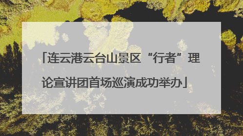 连云港云台山景区“行者”理论宣讲团首场巡演成功举办