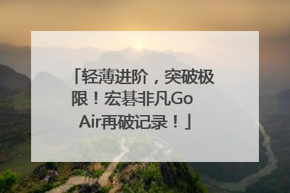 轻薄进阶，突破极限！宏碁非凡Go Air再破记录！