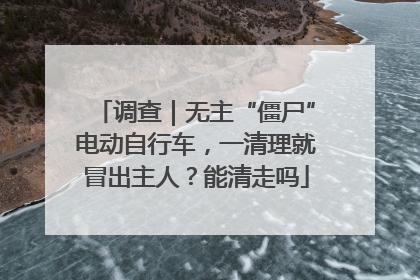 调查｜无主“僵尸”电动自行车，一清理就冒出主人？能清走吗