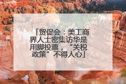 贸促会：美工商界人士密集访华是用脚投票，“关税政策”不得人心