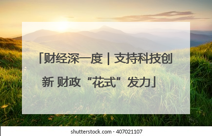 财经深一度｜支持科技创新 财政“花式”发力