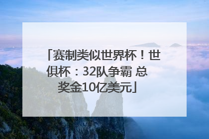 赛制类似世界杯！世俱杯：32队争霸 总奖金10亿美元