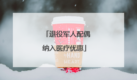 退役军人配偶纳入医疗优惠