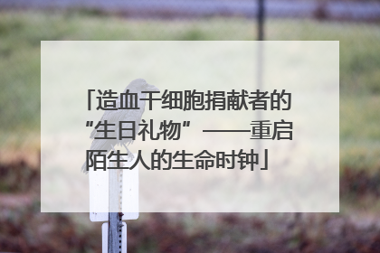 造血干细胞捐献者的“生日礼物”——重启陌生人的生命时钟