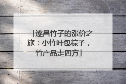 遂昌竹子的涨价之旅：小竹叶包粽子，竹产品走四方
