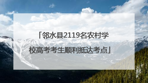 邻水县2119名农村学校高考考生顺利抵达考点