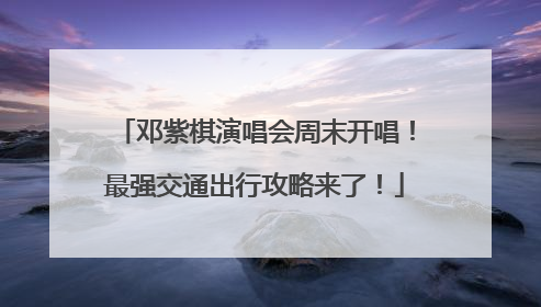 邓紫棋演唱会周末开唱！最强交通出行攻略来了！