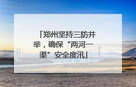 郑州坚持三防并举，确保“两河一渠”安全度汛