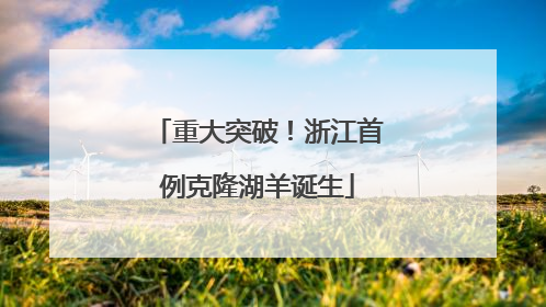 重大突破！浙江首例克隆湖羊诞生