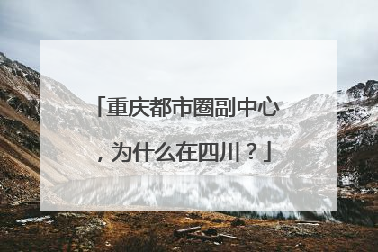 重庆都市圈副中心，为什么在四川？
