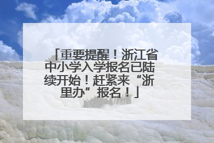重要提醒！浙江省中小学入学报名已陆续开始！赶紧来“浙里办”报名！