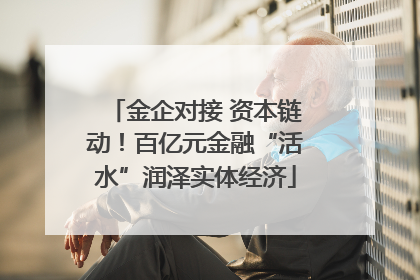 金企对接 资本链动！百亿元金融“活水”润泽实体经济