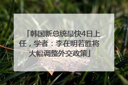 韩国新总统最快4日上任，学者：李在明若胜将大幅调整外交政策
