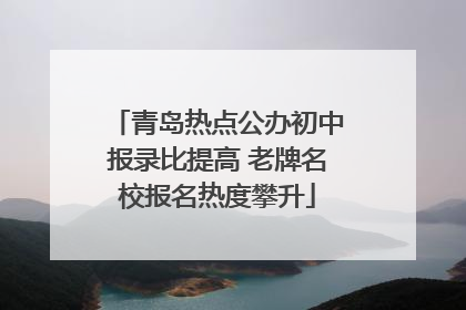 青岛热点公办初中报录比提高 老牌名校报名热度攀升