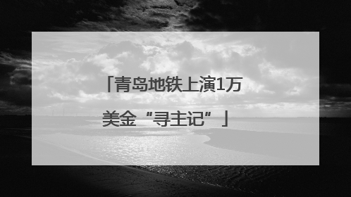 青岛地铁上演1万美金“寻主记”