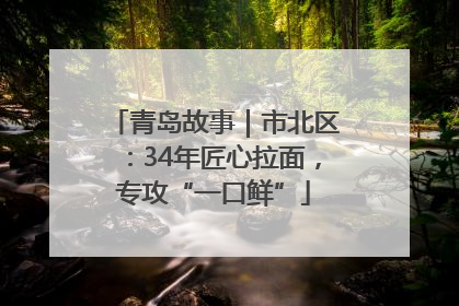 青岛故事｜市北区：34年匠心拉面，专攻“一口鲜”