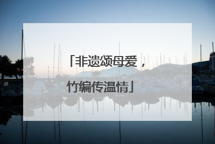 非遗颂母爱，竹编传温情