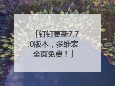 钉钉更新7.7.0版本，多维表全面免费！