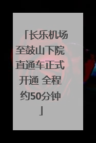 长乐机场至鼓山下院直通车正式开通 全程约50分钟