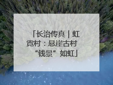 长治传真｜虹霓村：悬崖古村“钱景”如虹