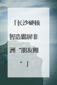 长沙硬核智造霸屏非洲“朋友圈”