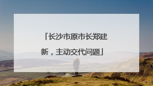 长沙市原市长郑建新，主动交代问题