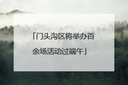 门头沟区将举办百余场活动过端午