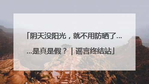 阴天没阳光，就不用防晒了……是真是假？｜谣言终结站
