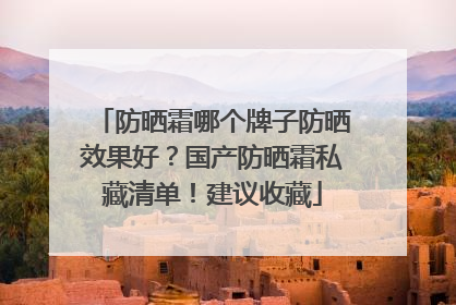 防晒霜哪个牌子防晒效果好？国产防晒霜私藏清单！建议收藏