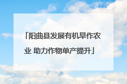 阳曲县发展有机旱作农业 助力作物单产提升