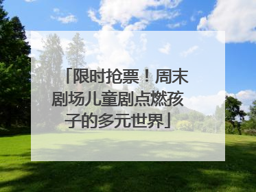 限时抢票！周末剧场儿童剧点燃孩子的多元世界