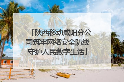 陕西移动咸阳分公司筑牢网络安全防线守护人民数字生活