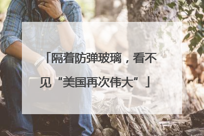 隔着防弹玻璃，看不见“美国再次伟大”