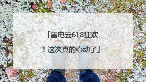 雷电云618狂欢！这次真的心动了