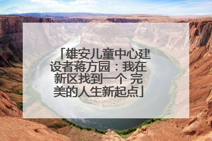 雄安儿童中心建设者蒋方园：我在新区找到一个 完美的人生新起点