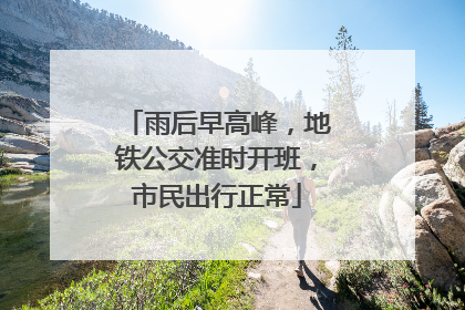 雨后早高峰，地铁公交准时开班，市民出行正常
