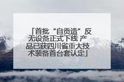 首批“自贡造”反无设备正式下线 产品已获四川省重大技术装备首台套认定