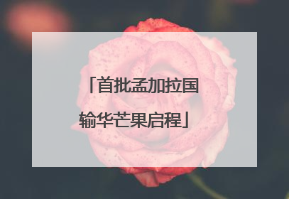 首批孟加拉国输华芒果启程
