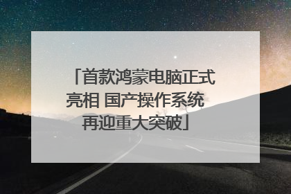 首款鸿蒙电脑正式亮相 国产操作系统再迎重大突破