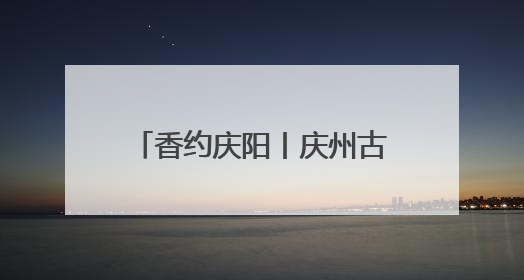 香约庆阳丨庆州古城：千年古韵与现代魅力的完美融合