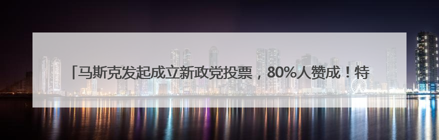 马斯克发起成立新政党投票，80%人赞成！特朗普：将很快公布下任美联储主席！特斯拉股价反弹，美股美元齐涨，全球大型机构从美国撤资
