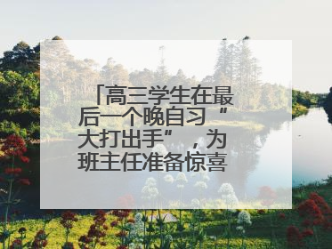 高三学生在最后一个晚自习“大打出手”，为班主任准备惊喜，老师哭了