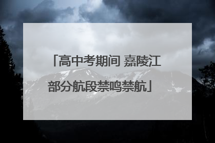 高中考期间 嘉陵江部分航段禁鸣禁航