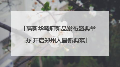高新华曦府新品发布盛典举办 开启郑州人居新典范